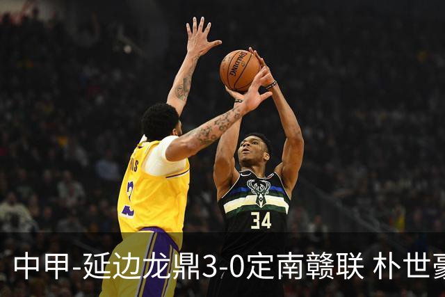 中甲-延边龙鼎3-0定南赣联 朴世豪、福布斯破门乔瓦尼造点+点射
