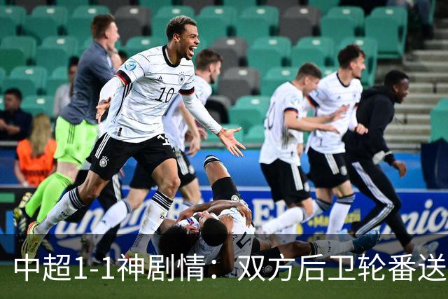 中超1-1神剧情：双方后卫轮番送大礼 争冠豪门惨遭爆冷 3连平+7轮2胜