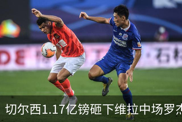 切尔西1.17亿镑砸下维拉中场罗杰斯，刷新英格兰球员转会纪录