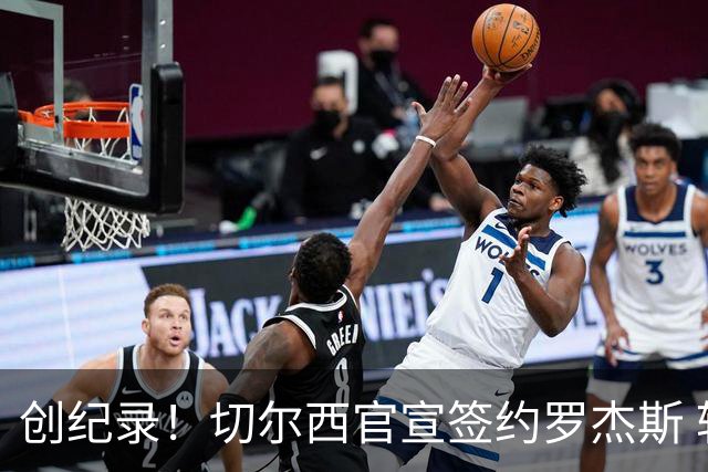 创纪录！切尔西官宣签约罗杰斯 转会费1.17亿镑