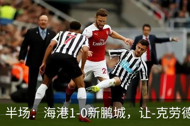 半场：海港1-0新鹏城，让-克劳德破门，阿代米一条龙进球无效