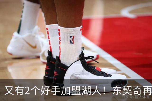 又有2个好手加盟湖人！东契奇再添帮手，复仇雷霆有戏了