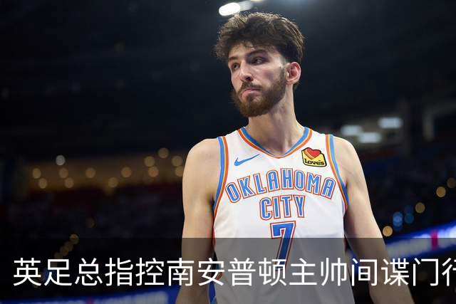 英足总指控南安普顿主帅间谍门行为：本人已承认全责并道歉
