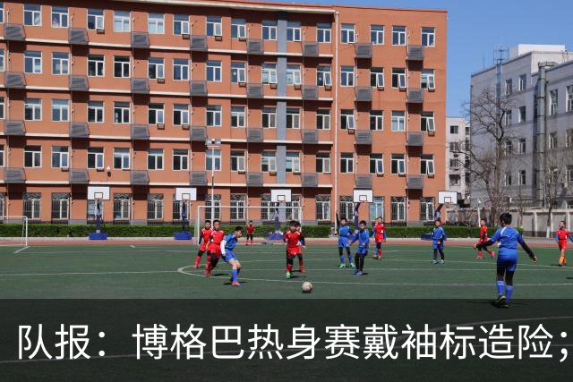 队报：博格巴热身赛戴袖标造险；戈洛温或加盟沙特俱乐部