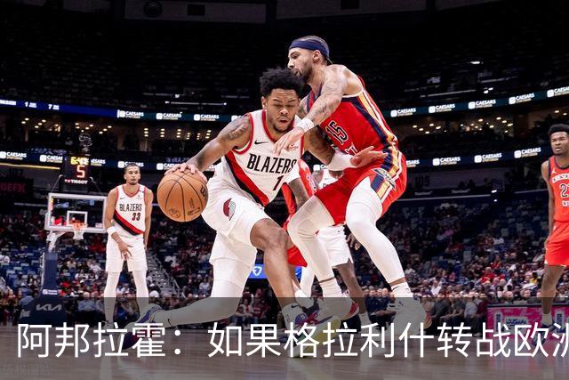 阿邦拉霍：如果格拉利什转战欧洲其他联赛，我一点也不会惊讶