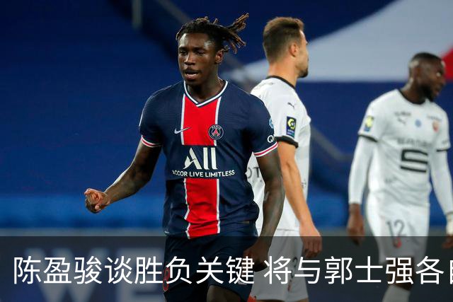 陈盈骏谈胜负关键 将与郭士强各自努力做好自己