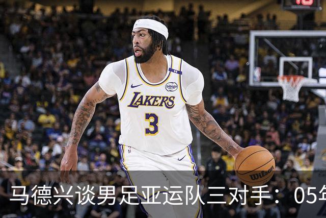 马德兴谈男足亚运队三对手：05年龄段主打 均为年内重组队伍