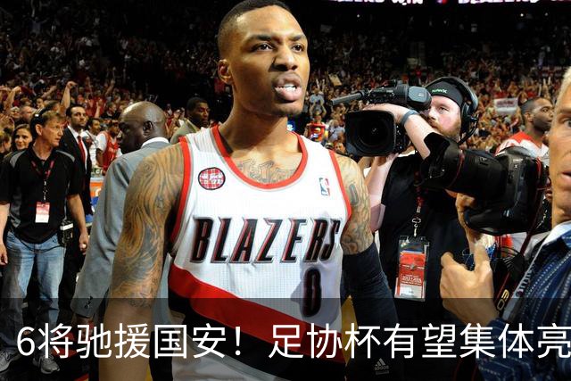 6将驰援国安！足协杯有望集体亮相，9球射手或迎来一线队首秀