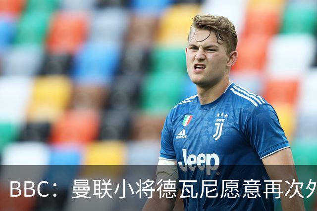 BBC：曼联小将德瓦尼愿意再次外租，但主要目标是进入一线队