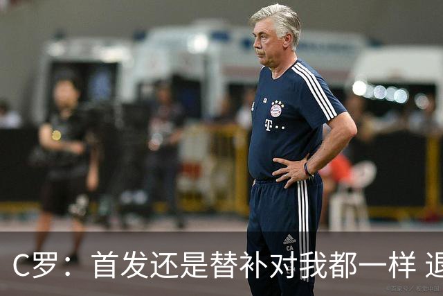 C罗：首发还是替补对我都一样 退役？世界杯结束后你们会得到答案